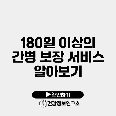 180일 이상의 간병 보장 서비스 알아보기