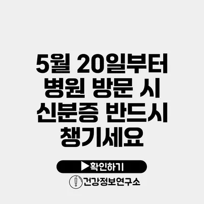 5월 20일부터 병원 방문 시 신분증 반드시 챙기세요