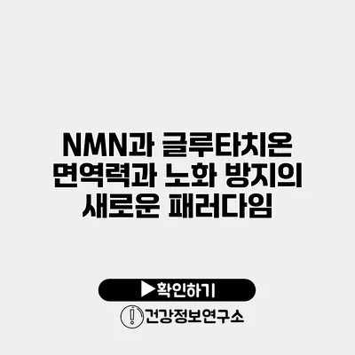 NMN과 글루타치온 면역력과 노화 방지의 새로운 패러다임