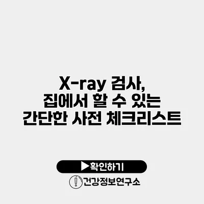 X-ray 검사, 집에서 할 수 있는 간단한 사전 체크리스트