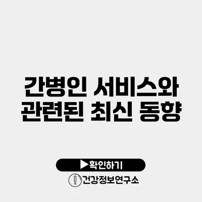 간병인 서비스와 관련된 최신 동향