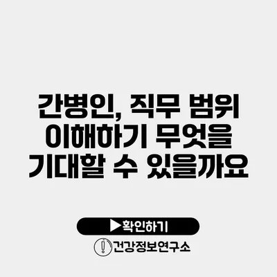 간병인, 직무 범위 이해하기 무엇을 기대할 수 있을까요?