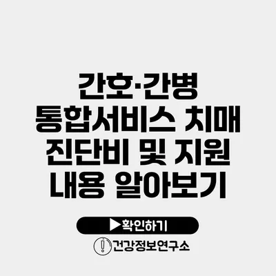 간호·간병 통합서비스 치매 진단비 및 지원 내용 알아보기