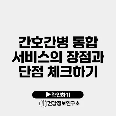 간호간병 통합 서비스의 장점과 단점 체크하기