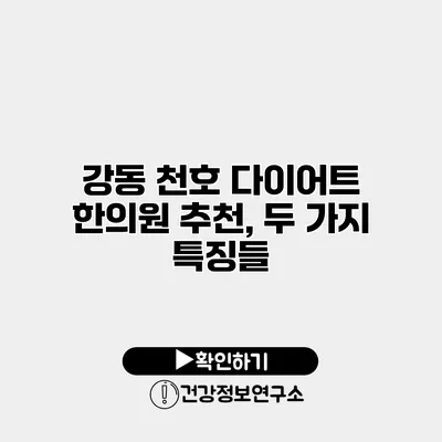 강동 천호 다이어트 한의원 추천, 두 가지 특징들