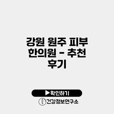 강원 원주 피부 한의원 - 추천 후기