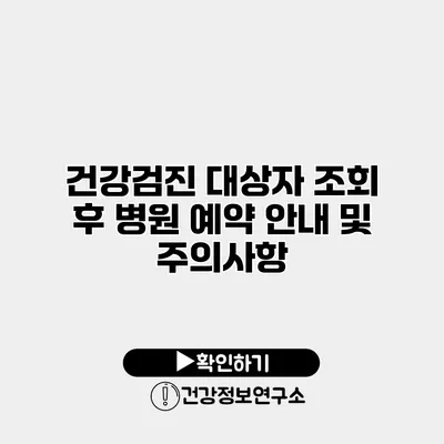 건강검진 대상자 조회 후 병원 예약 안내 및 주의사항