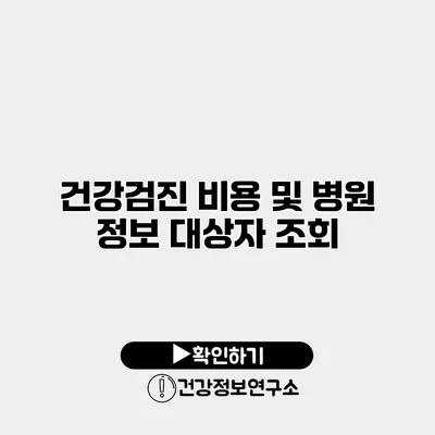 건강검진 비용 및 병원 정보 대상자 조회