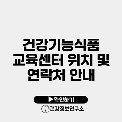 건강기능식품 교육센터 위치 및 연락처 안내