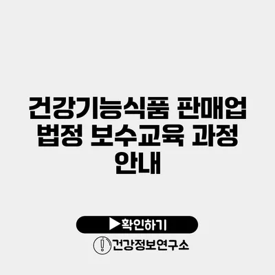 건강기능식품 판매업 법정 보수교육 과정 안내