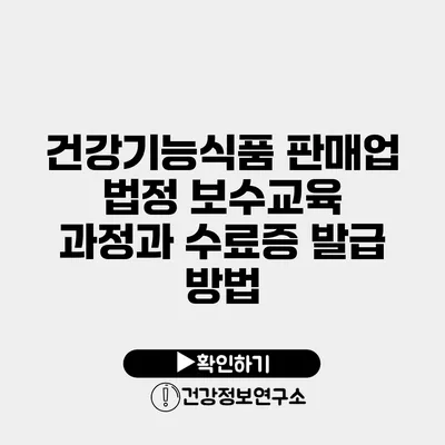 건강기능식품 판매업 법정 보수교육 과정과 수료증 발급 방법