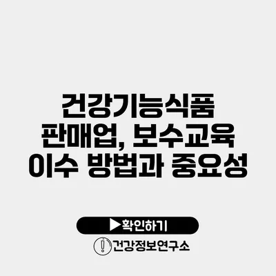 건강기능식품 판매업, 보수교육 이수 방법과 중요성