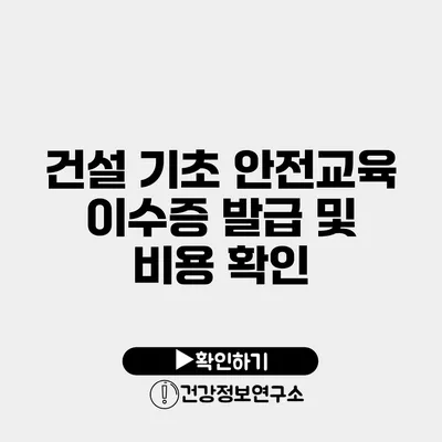 건설 기초 안전교육 이수증 발급 및 비용 확인