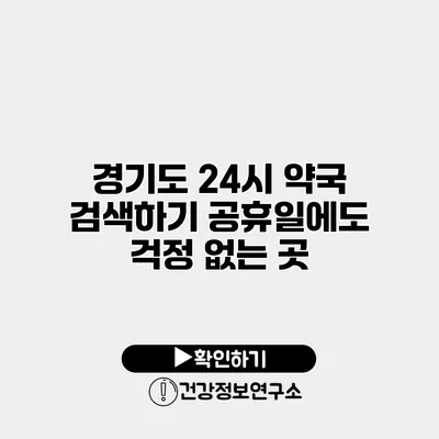 경기도 24시 약국 검색하기 공휴일에도 걱정 없는 곳