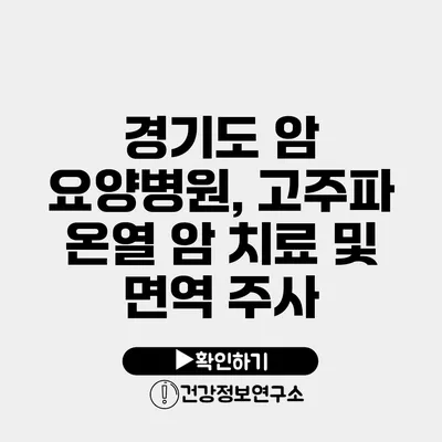 경기도 암 요양병원, 고주파 온열 암 치료 및 면역 주사