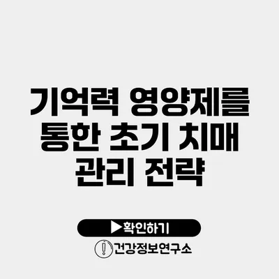 기억력 영양제를 통한 초기 치매 관리 전략