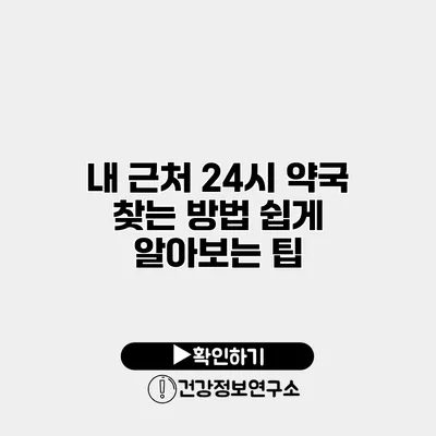 내 근처 24시 약국 찾는 방법 쉽게 알아보는 팁