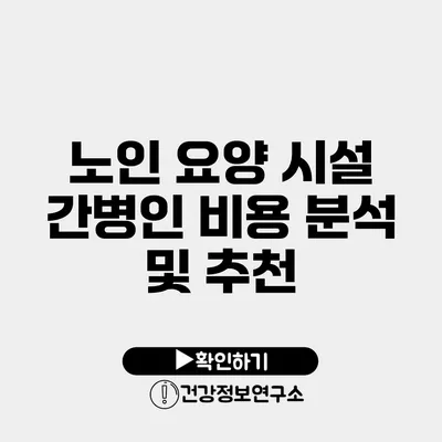 노인 요양 시설 간병인 비용 분석 및 추천