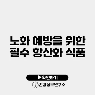 노화 예방을 위한 필수 항산화 식품