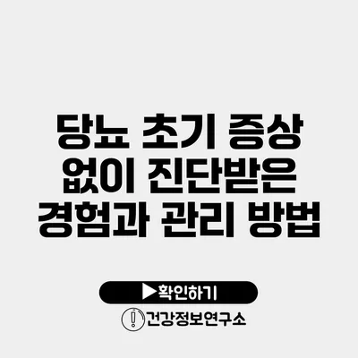 당뇨 초기 증상 없이 진단받은 경험과 관리 방법