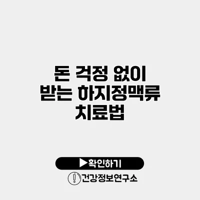 돈 걱정 없이 받는 하지정맥류 치료법