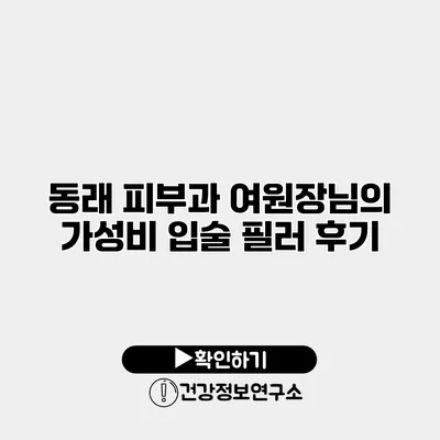 동래 피부과 여원장님의 가성비 입술 필러 후기