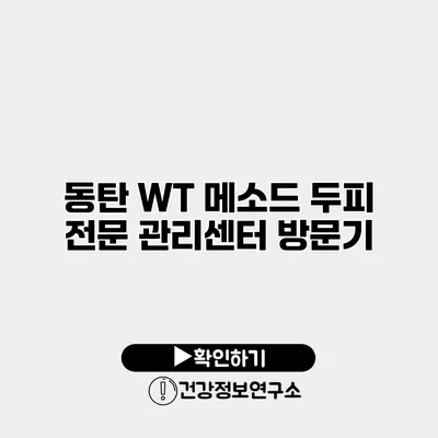 동탄 WT 메소드 두피 전문 관리센터 방문기