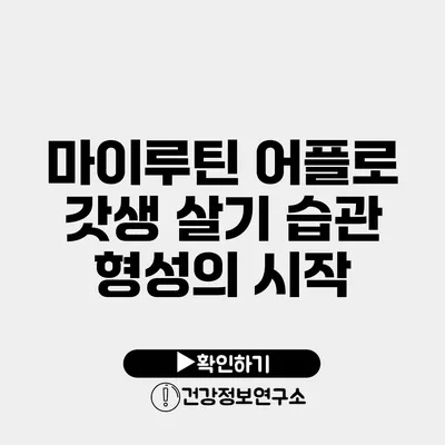 마이루틴 어플로 갓생 살기 습관 형성의 시작