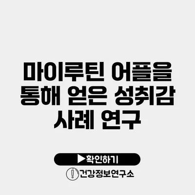 마이루틴 어플을 통해 얻은 성취감 사례 연구