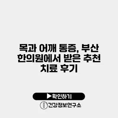 목과 어깨 통증, 부산 한의원에서 받은 추천 치료 후기