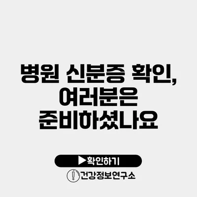 병원 신분증 확인, 여러분은 준비하셨나요?