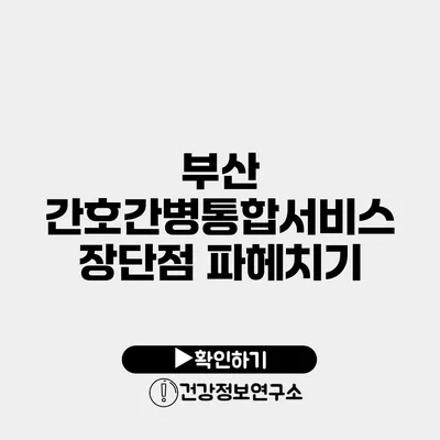 부산 간호간병통합서비스 장단점 파헤치기