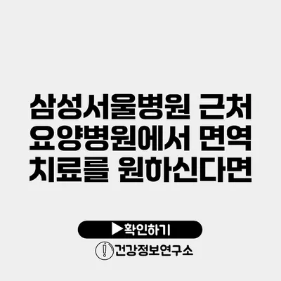 삼성서울병원 근처 요양병원에서 면역 치료를 원하신다면