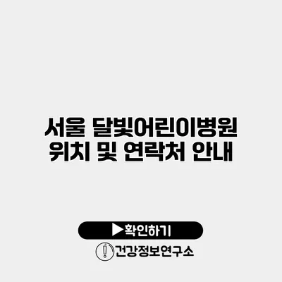서울 달빛어린이병원 위치 및 연락처 안내