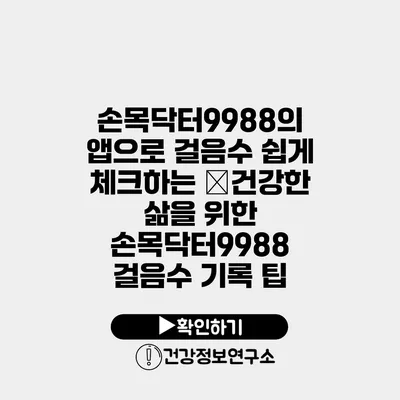 손목닥터9988의 앱으로 걸음수 쉽게 체크하는 �건강한 삶을 위한 손목닥터9988 걸음수 기록 팁