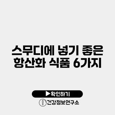 스무디에 넣기 좋은 항산화 식품 6가지