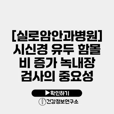 [실로암안과병원] 시신경 유두 함몰 비 증가 녹내장 검사의 중요성