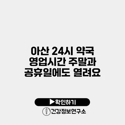 아산 24시 약국 영업시간 주말과 공휴일에도 열려요