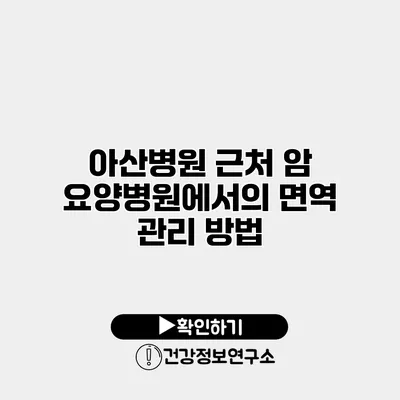 아산병원 근처 암 요양병원에서의 면역 관리 방법