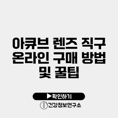 아큐브 렌즈 직구 온라인 구매 방법 및 꿀팁