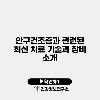 안구건조증과 관련된 최신 치료 기술과 장비 소개