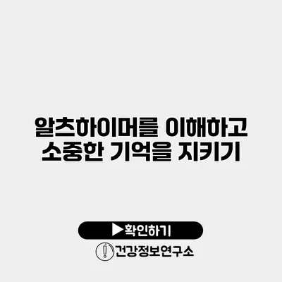 알츠하이머를 이해하고 소중한 기억을 지키기