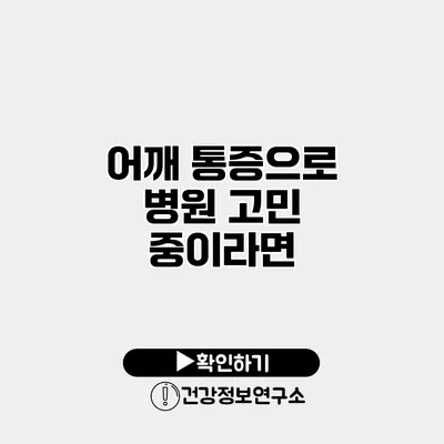 어깨 통증으로 병원 고민 중이라면