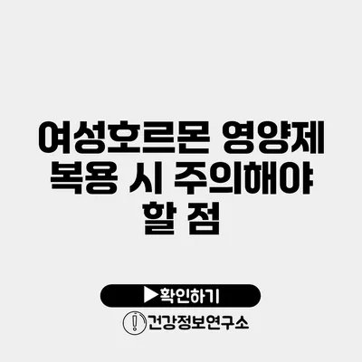 여성호르몬 영양제 복용 시 주의해야 할 점