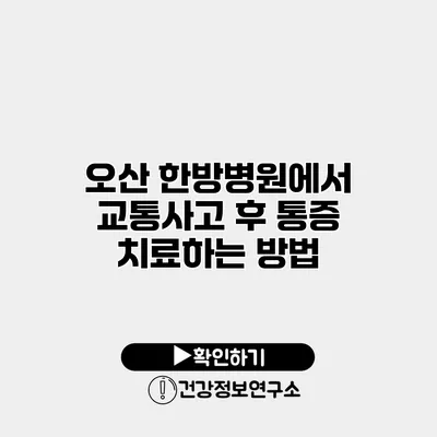 오산 한방병원에서 교통사고 후 통증 치료하는 방법