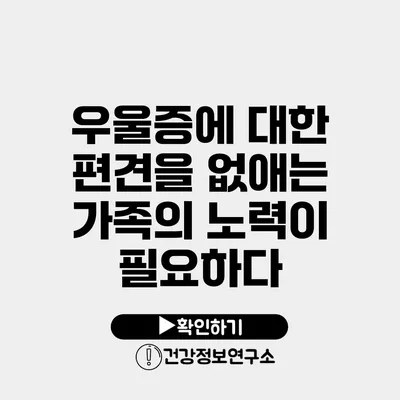 우울증에 대한 편견을 없애는 가족의 노력이 필요하다