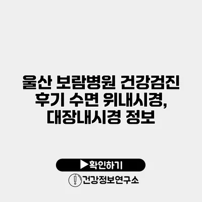 울산 보람병원 건강검진 후기 수면 위내시경, 대장내시경 정보