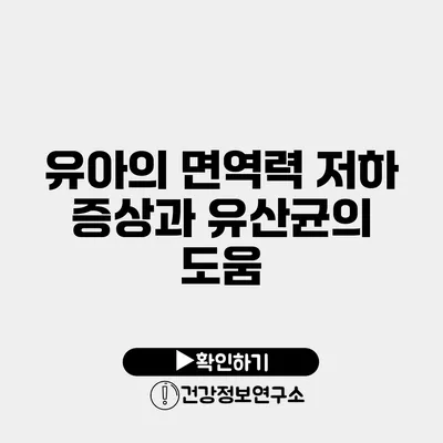 유아의 면역력 저하 증상과 유산균의 도움