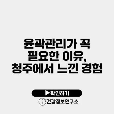 윤곽관리가 꼭 필요한 이유, 청주에서 느낀 경험