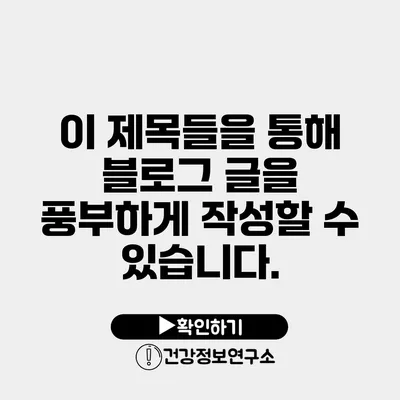 이 제목들을 통해 블로그 글을 풍부하게 작성할 수 있습니다.